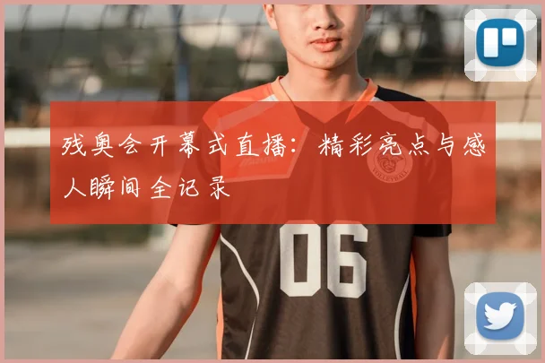 残奥会开幕式直播:精彩亮点与感人瞬间全记录