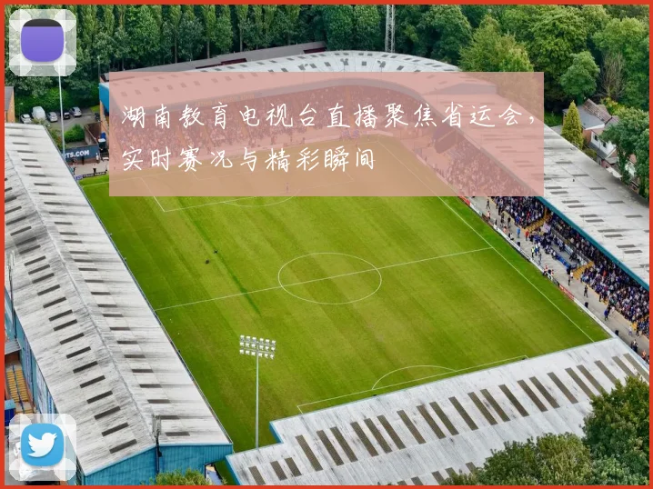 湖南教育电视台直播聚焦省运会,实时赛况与精彩瞬间