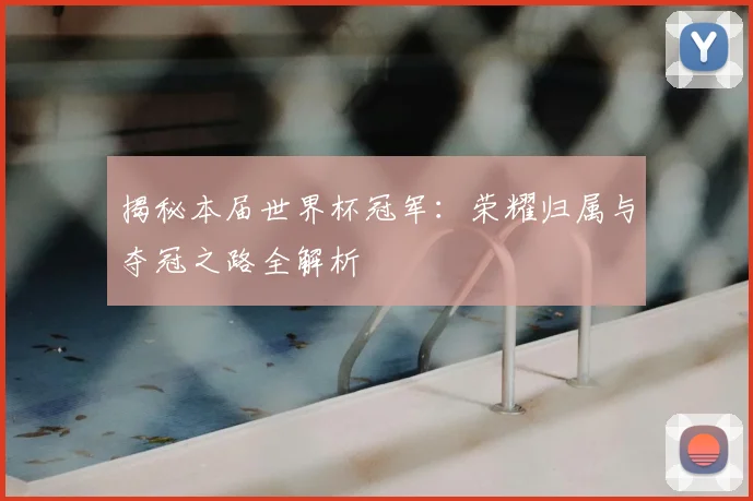 揭秘本届世界杯冠军：荣耀归属与夺冠之路全解析